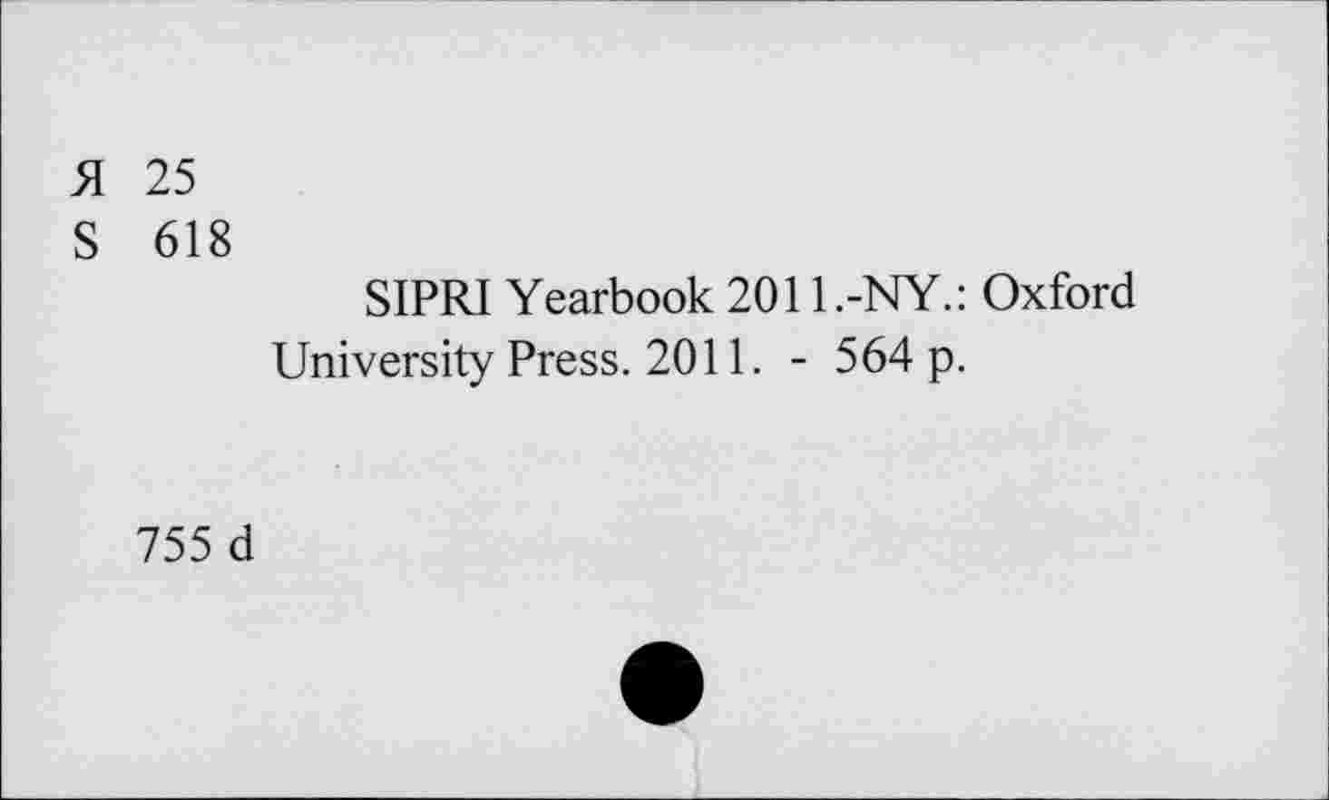 ﻿H 25
S 618
SIPRI Yearbook 2011.-NY.: Oxford University Press. 2011. - 564 p.
755 d